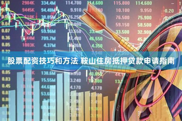 股票配资技巧和方法 鞍山住房抵押贷款申请指南
