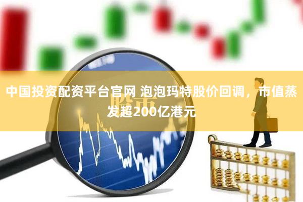 中国投资配资平台官网 泡泡玛特股价回调，市值蒸发超200亿港元