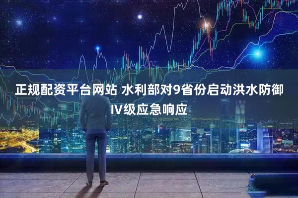 正规配资平台网站 水利部对9省份启动洪水防御Ⅳ级应急响应