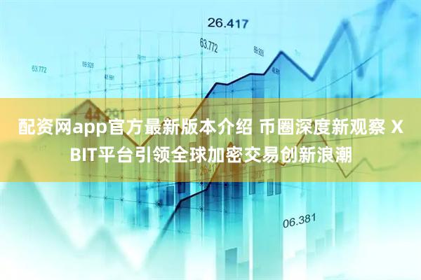 配资网app官方最新版本介绍 币圈深度新观察 XBIT平台引领全球加密交易创新浪潮