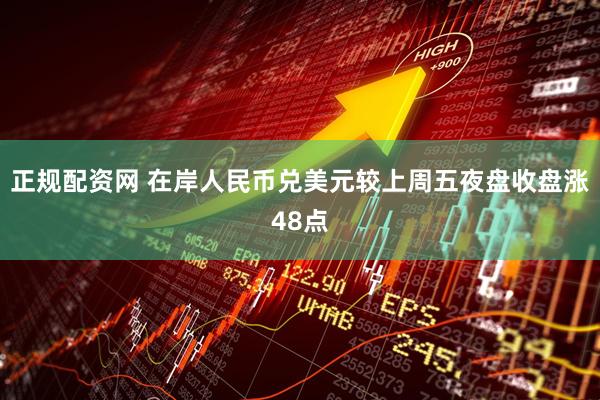正规配资网 在岸人民币兑美元较上周五夜盘收盘涨48点