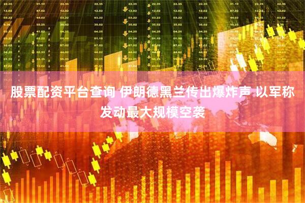 股票配资平台查询 伊朗德黑兰传出爆炸声 以军称发动最大规模空袭