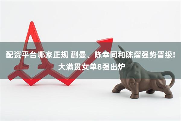 配资平台哪家正规 蒯曼、陈幸同和陈熠强势晋级! 大满贯女单8强出炉