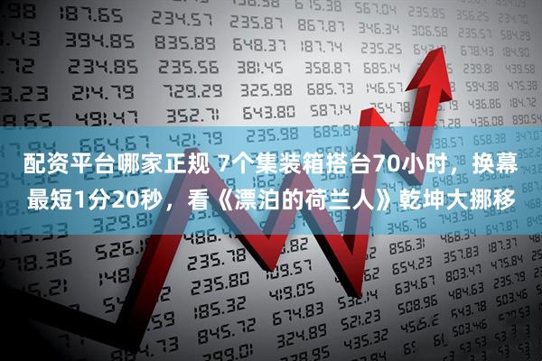 配资平台哪家正规 7个集装箱搭台70小时，换幕最短1分20秒，看《漂泊的荷兰人》乾坤大挪移