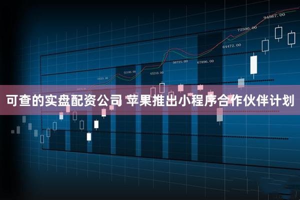可查的实盘配资公司 苹果推出小程序合作伙伴计划